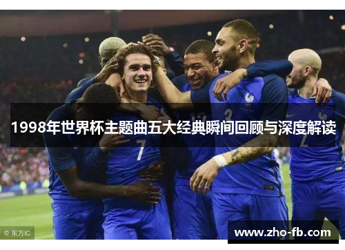1998年世界杯主题曲五大经典瞬间回顾与深度解读