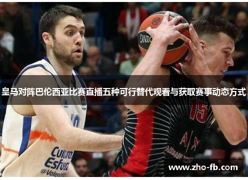 皇马对阵巴伦西亚比赛直播五种可行替代观看与获取赛事动态方式 皇马对阵巴伦西亚比赛直播五种可行替代观看与获取赛事动态方式