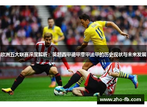 欧洲五大联赛深度解析:英超西甲德甲意甲法甲的历史现状与未来发展 欧洲五大联赛深度解析:英超西甲德甲意甲法甲的历史现状与未来发展