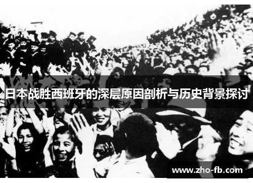 日本战胜西班牙的深层原因剖析与历史背景探讨