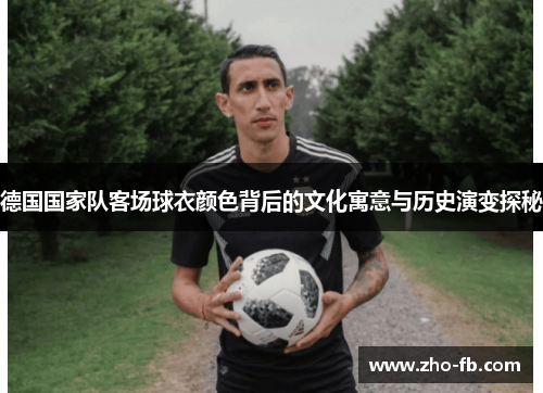 德国国家队客场球衣颜色背后的文化寓意与历史演变探秘