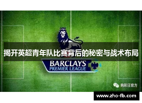 揭开英超青年队比赛背后的秘密与战术布局