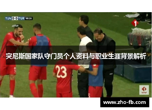 突尼斯国家队守门员个人资料与职业生涯背景解析