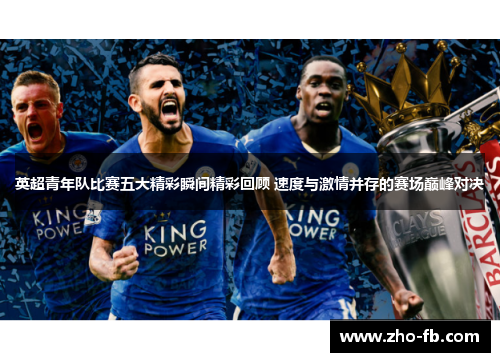 英超青年队比赛五大精彩瞬间精彩回顾 速度与激情并存的赛场巅峰对决 英超青年队比赛五大精彩瞬间精彩回顾 速度与激情并存的赛场巅峰对决