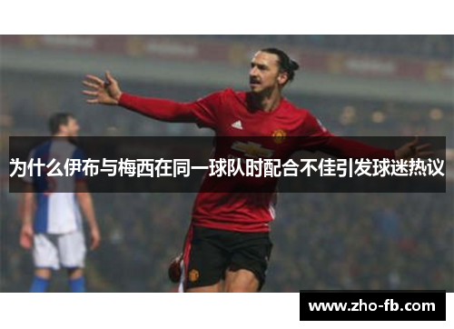 为什么伊布与梅西在同一球队时配合不佳引发球迷热议