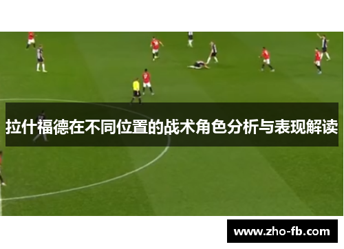 拉什福德在不同位置的战术角色分析与表现解读 拉什福德在不同位置的战术角色分析与表现解读