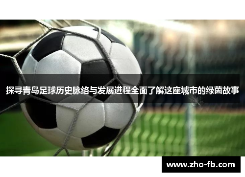 探寻青岛足球历史脉络与发展进程全面了解这座城市的绿茵故事