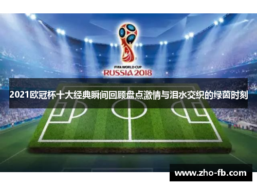 2021欧冠杯十大经典瞬间回顾盘点激情与泪水交织的绿茵时刻 2021欧冠杯十大经典瞬间回顾盘点激情与泪水交织的绿茵时刻