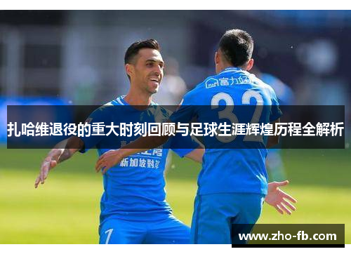 扎哈维退役的重大时刻回顾与足球生涯辉煌历程全解析