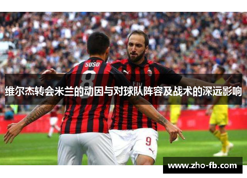 维尔杰转会米兰的动因与对球队阵容及战术的深远影响