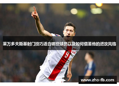 莱万多夫斯基射门技巧适合哪些球员以及如何借鉴他的进攻风格