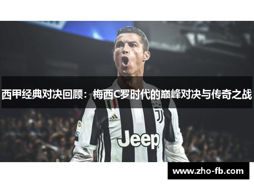 西甲经典对决回顾:梅西C罗时代的巅峰对决与传奇之战 西甲经典对决回顾:梅西C罗时代的巅峰对决与传奇之战