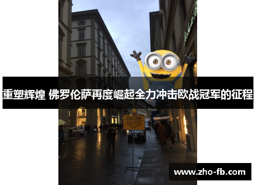 重塑辉煌 佛罗伦萨再度崛起全力冲击欧战冠军的征程