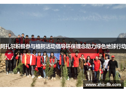 阿扎尔积极参与植树活动倡导环保理念助力绿色地球行动