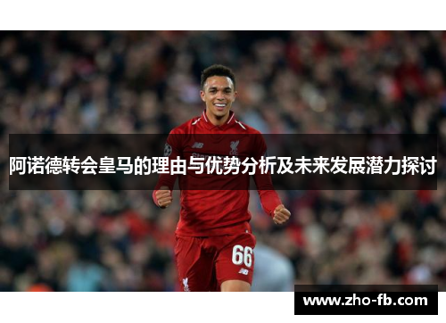 阿诺德转会皇马的理由与优势分析及未来发展潜力探讨 阿诺德转会皇马的理由与优势分析及未来发展潜力探讨