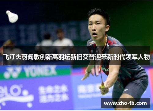 飞汀杰蔚阀敏创新高羽坛新旧交替迎来新时代领军人物