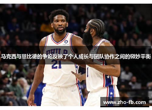 马克西与恩比德的争论反映了个人成长与团队协作之间的微妙平衡