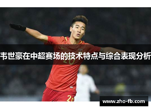 韦世豪在中超赛场的技术特点与综合表现分析
