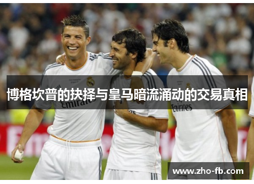 博格坎普的抉择与皇马暗流涌动的交易真相 博格坎普的抉择与皇马暗流涌动的交易真相