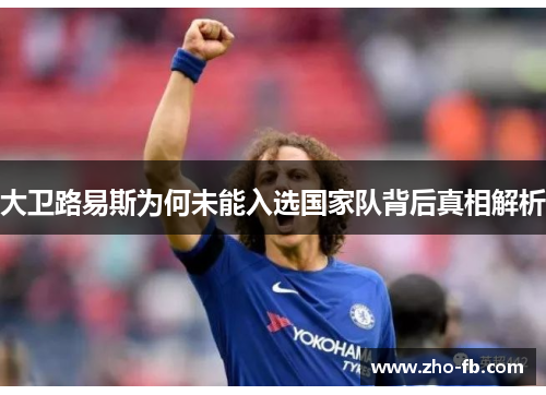 大卫路易斯为何未能入选国家队背后真相解析