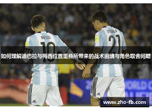 如何理解迪巴拉与梅西位置重叠所带来的战术困境与角色取舍问题 如何理解迪巴拉与梅西位置重叠所带来的战术困境与角色取舍问题