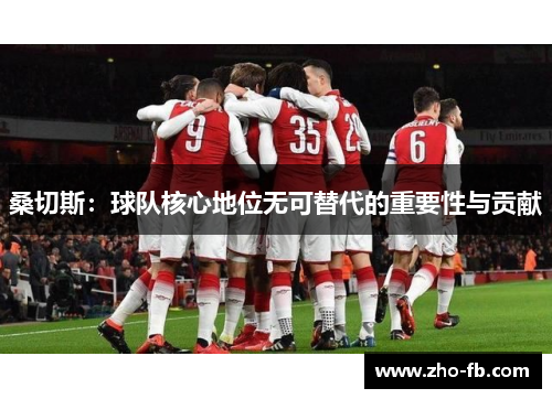 桑切斯:球队核心地位无可替代的重要性与贡献 桑切斯:球队核心地位无可替代的重要性与贡献