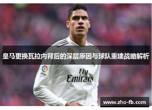 皇马更换瓦拉内背后的深层原因与球队重建战略解析