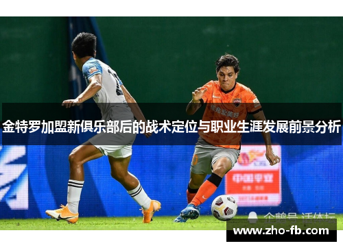 金特罗加盟新俱乐部后的战术定位与职业生涯发展前景分析 金特罗加盟新俱乐部后的战术定位与职业生涯发展前景分析