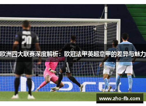 欧洲四大联赛深度解析：欧冠法甲英超意甲的差异与魅力