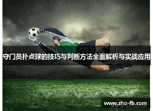 守门员扑点球的技巧与判断方法全面解析与实战应用 守门员扑点球的技巧与判断方法全面解析与实战应用