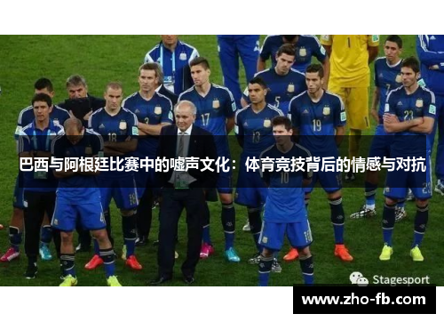 巴西与阿根廷比赛中的嘘声文化：体育竞技背后的情感与对抗