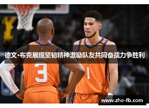 德文·布克展现坚韧精神激励队友共同奋战力争胜利