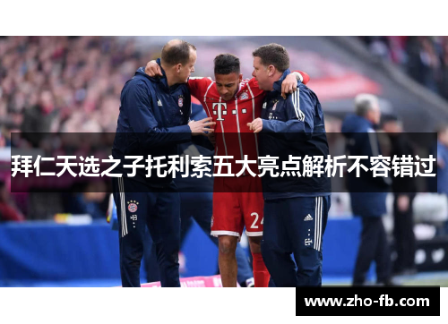 拜仁天选之子托利索五大亮点解析不容错过