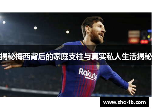 揭秘梅西背后的家庭支柱与真实私人生活揭秘