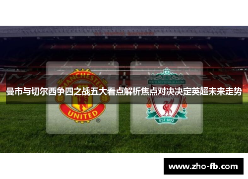 曼市与切尔西争四之战五大看点解析焦点对决决定英超未来走势 曼市与切尔西争四之战五大看点解析焦点对决决定英超未来走势