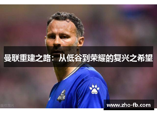 曼联重建之路：从低谷到荣耀的复兴之希望