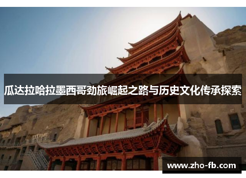 瓜达拉哈拉墨西哥劲旅崛起之路与历史文化传承探索