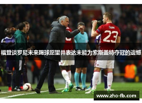 福登谈罗尼未来踢球愿望并表达未能为索斯盖特夺冠的遗憾