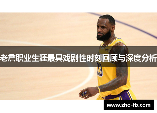 老詹职业生涯最具戏剧性时刻回顾与深度分析