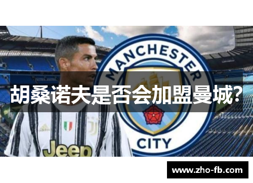 胡桑诺夫是否会加盟曼城? 胡桑诺夫是否会加盟曼城?