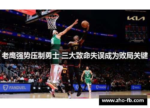 老鹰强势压制勇士 三大致命失误成为败局关键 老鹰强势压制勇士 三大致命失误成为败局关键