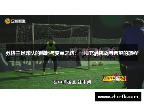 苏格兰足球队的崛起与变革之路:一段充满挑战与希望的旅程 苏格兰足球队的崛起与变革之路:一段充满挑战与希望的旅程