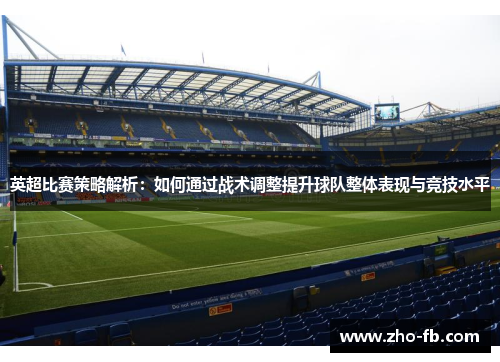 英超比赛策略解析:如何通过战术调整提升球队整体表现与竞技水平 英超比赛策略解析:如何通过战术调整提升球队整体表现与竞技水平