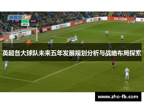 英超各大球队未来五年发展规划分析与战略布局探索 英超各大球队未来五年发展规划分析与战略布局探索