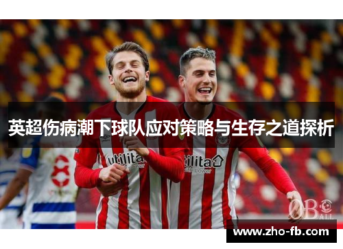 英超伤病潮下球队应对策略与生存之道探析 英超伤病潮下球队应对策略与生存之道探析