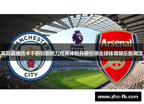 英超直播技术不断创新助力观赛体验升级引领全球体育娱乐新潮流 英超直播技术不断创新助力观赛体验升级引领全球体育娱乐新潮流