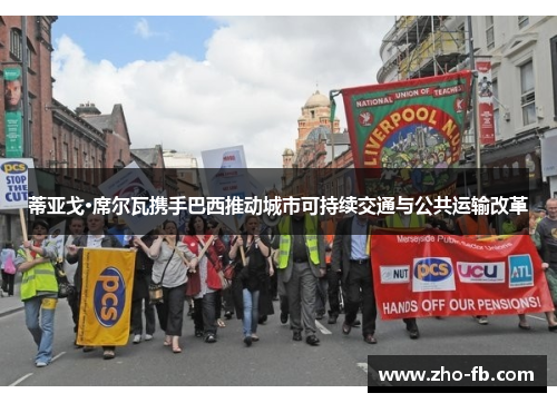 蒂亚戈·席尔瓦携手巴西推动城市可持续交通与公共运输改革 蒂亚戈·席尔瓦携手巴西推动城市可持续交通与公共运输改革