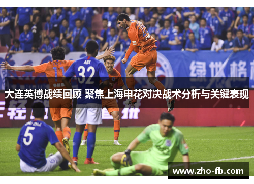大连英博战绩回顾 聚焦上海申花对决战术分析与关键表现 大连英博战绩回顾 聚焦上海申花对决战术分析与关键表现