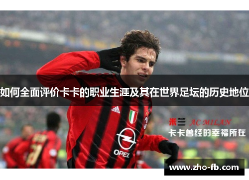 如何全面评价卡卡的职业生涯及其在世界足坛的历史地位 如何全面评价卡卡的职业生涯及其在世界足坛的历史地位