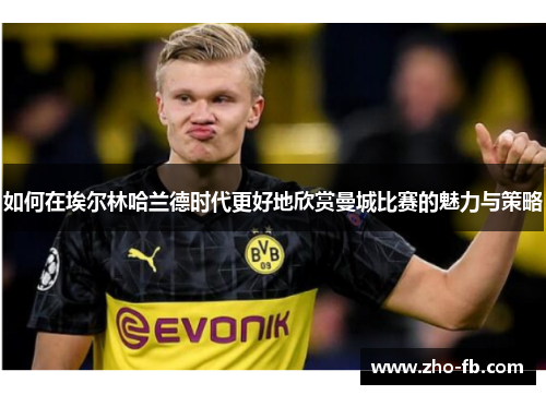 如何在埃尔林哈兰德时代更好地欣赏曼城比赛的魅力与策略 如何在埃尔林哈兰德时代更好地欣赏曼城比赛的魅力与策略